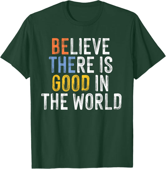 Believe There is Good in the World Be the Good T-Shirt - T-Shirt | Forest