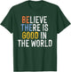 Believe There is Good in the World Be the Good T-Shirt - T-Shirt | Forest