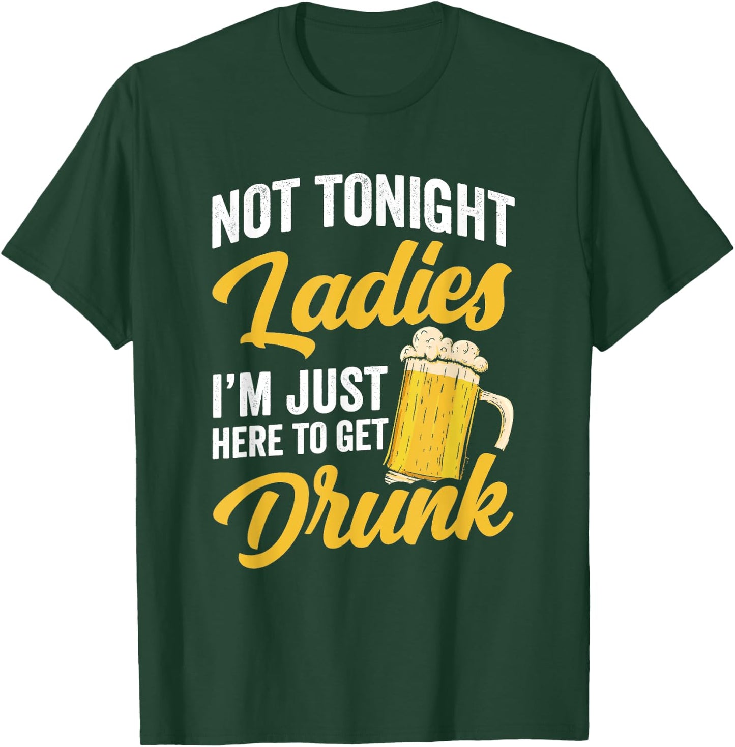 Not Tonight Ladies I’m Just Here to Get Drunk Funny T-Shirt - T-Shirt | Forest