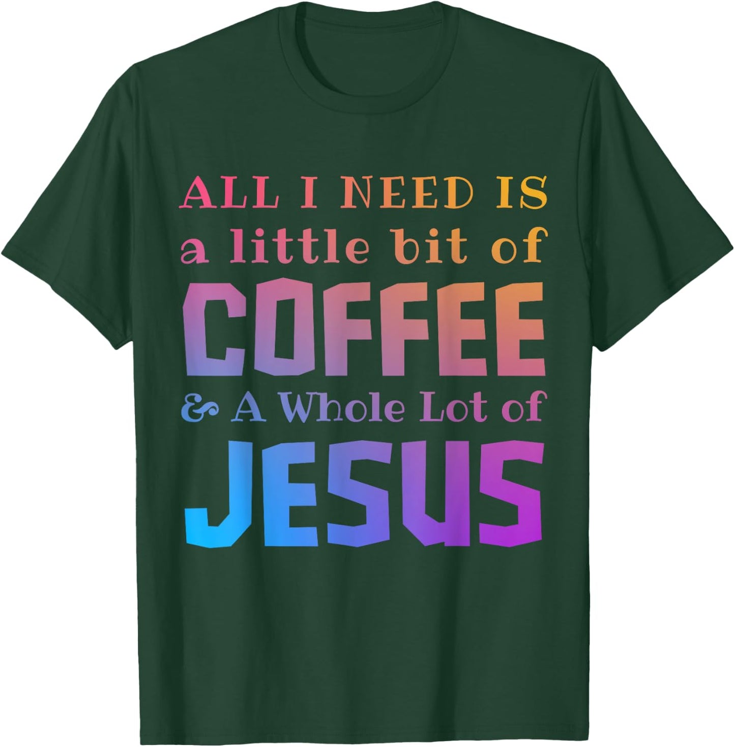 All I Need Is a Little Bit of Coffee & A Whole Lot of Jesus T-Shirt - T-Shirt | Forest
