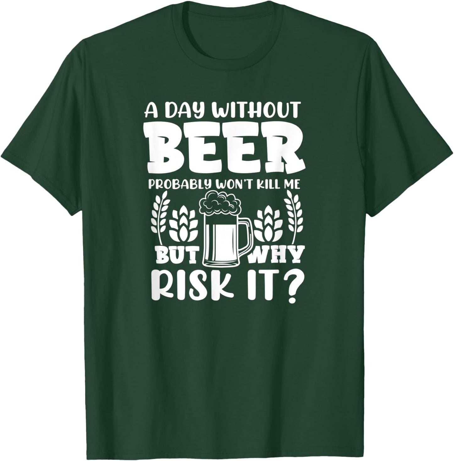 A Day Without Beer Won't Kill Me But Risk it Funny Beer T-Shirt - T-Shirt | Forest