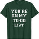 You're On My To Do List T-Shirt - T-Shirt | Forest