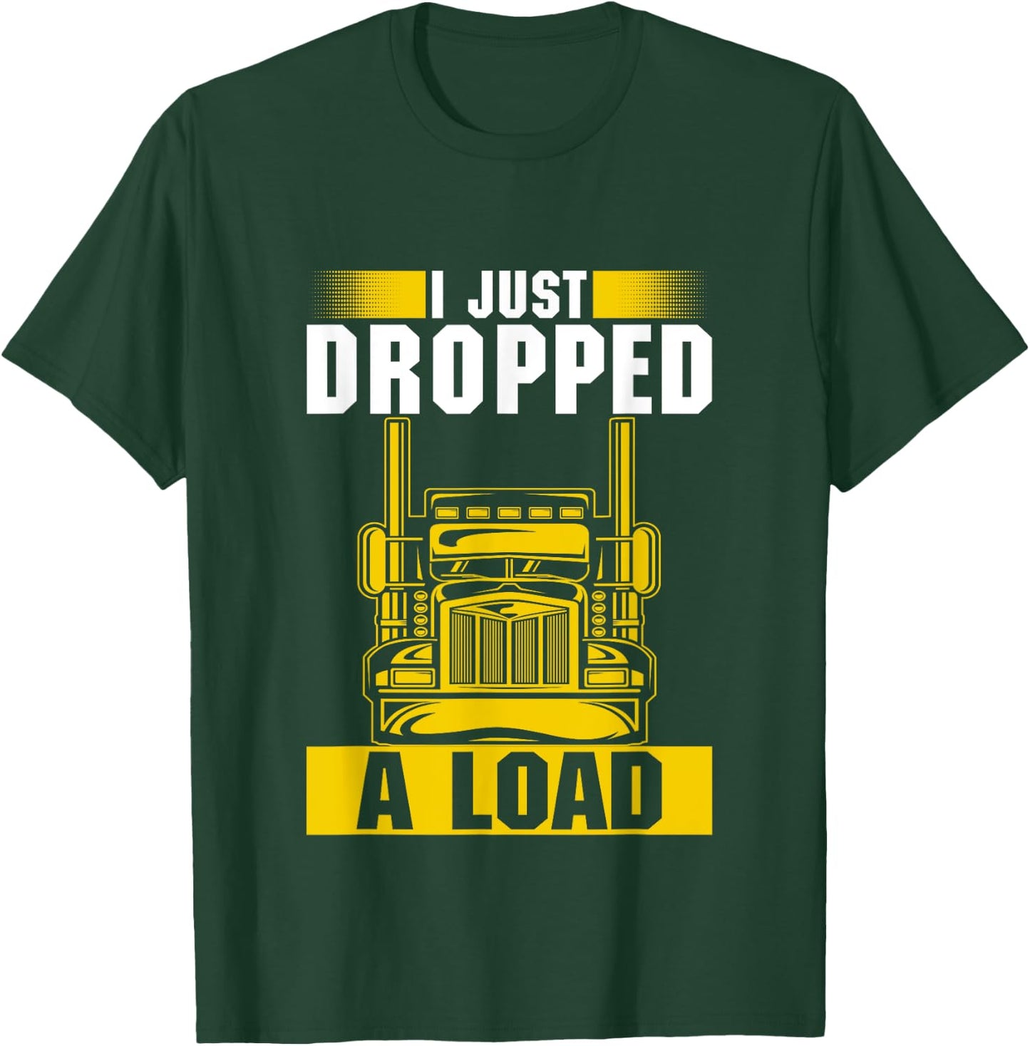 I Just Dropped A Load Funny Trucker Heavy Truck Drivers T-Shirt - T-Shirt | Forest