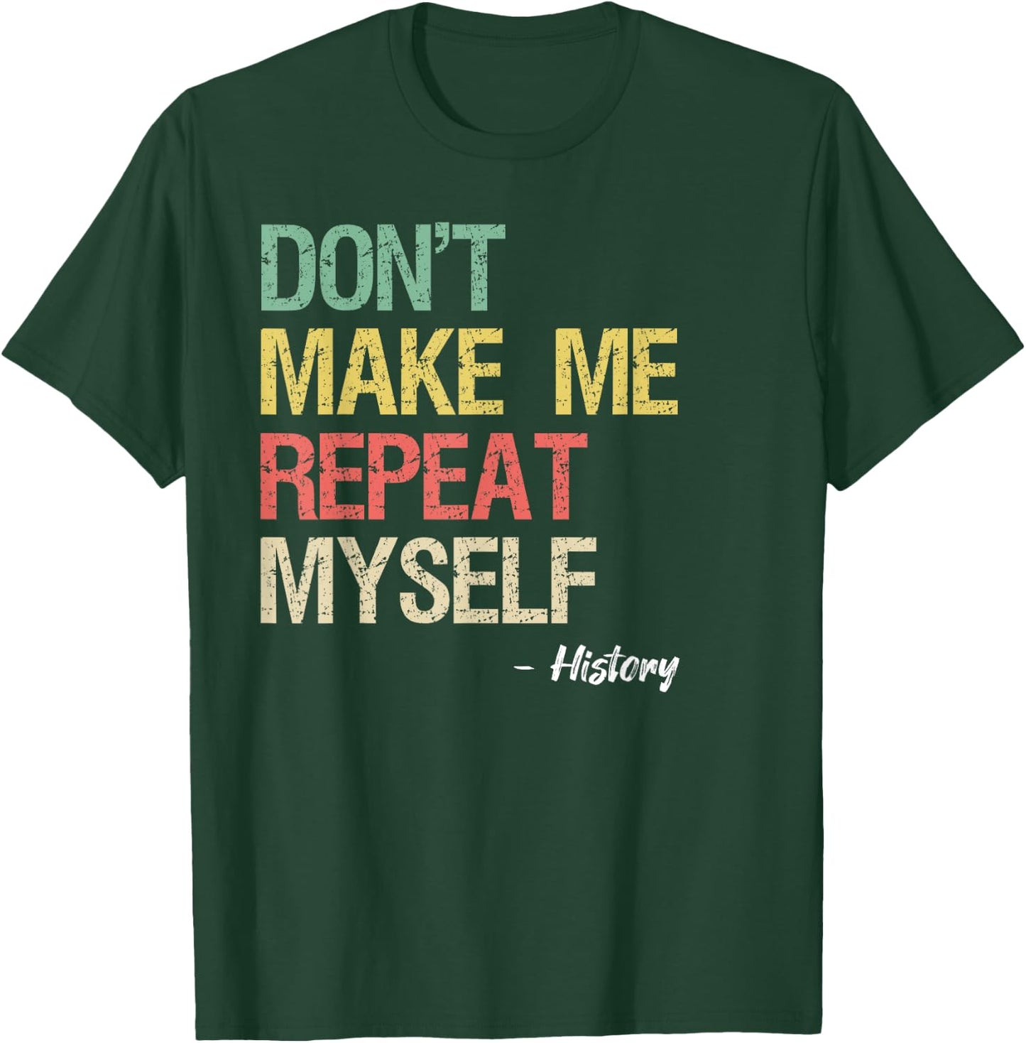 Don't Make Me Repeat Myself History Shirt History Teacher T-Shirt - T-Shirt | Forest