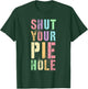 Polite Curse Funny SHUT YOUR PIE HOLE Humor Quiet Saying T-Shirt - T-Shirt | Forest