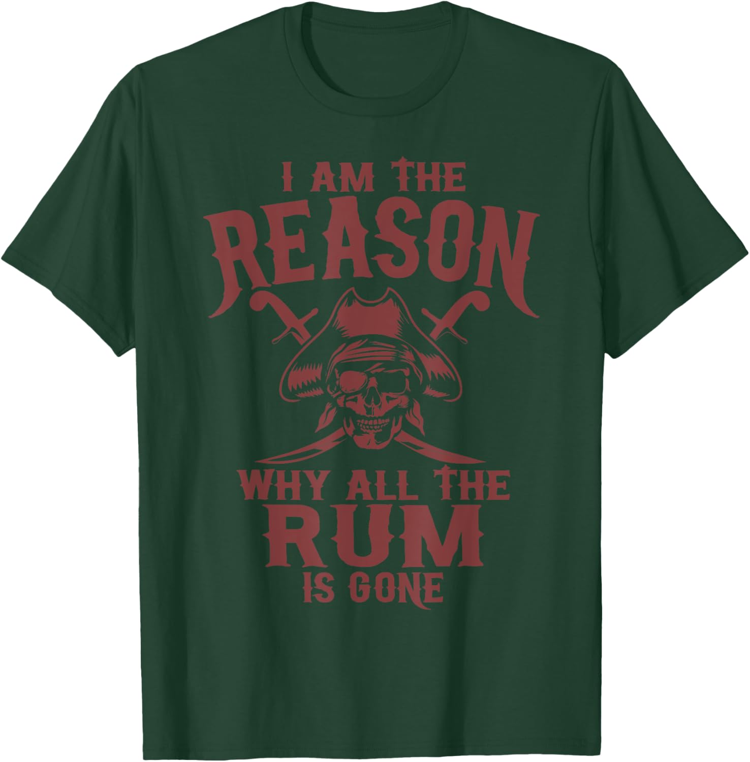 I Am Reason Why All The Rum Is Gone Gift Pirate Men Women T-Shirt - T-Shirt | Forest