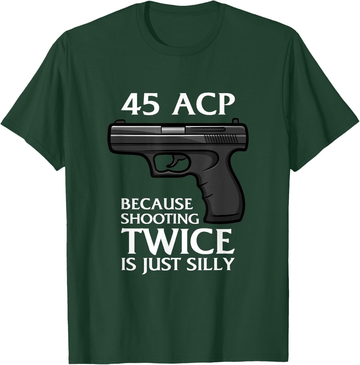 Because Shooting Twice is just Silly 45 ACP Ammunition Gun T-Shirt - T-Shirt | Forest