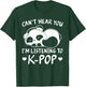 Can't hear you I'm listening to Kpop Merch K-pop Merchandise T-Shirt - T-Shirt | Forest