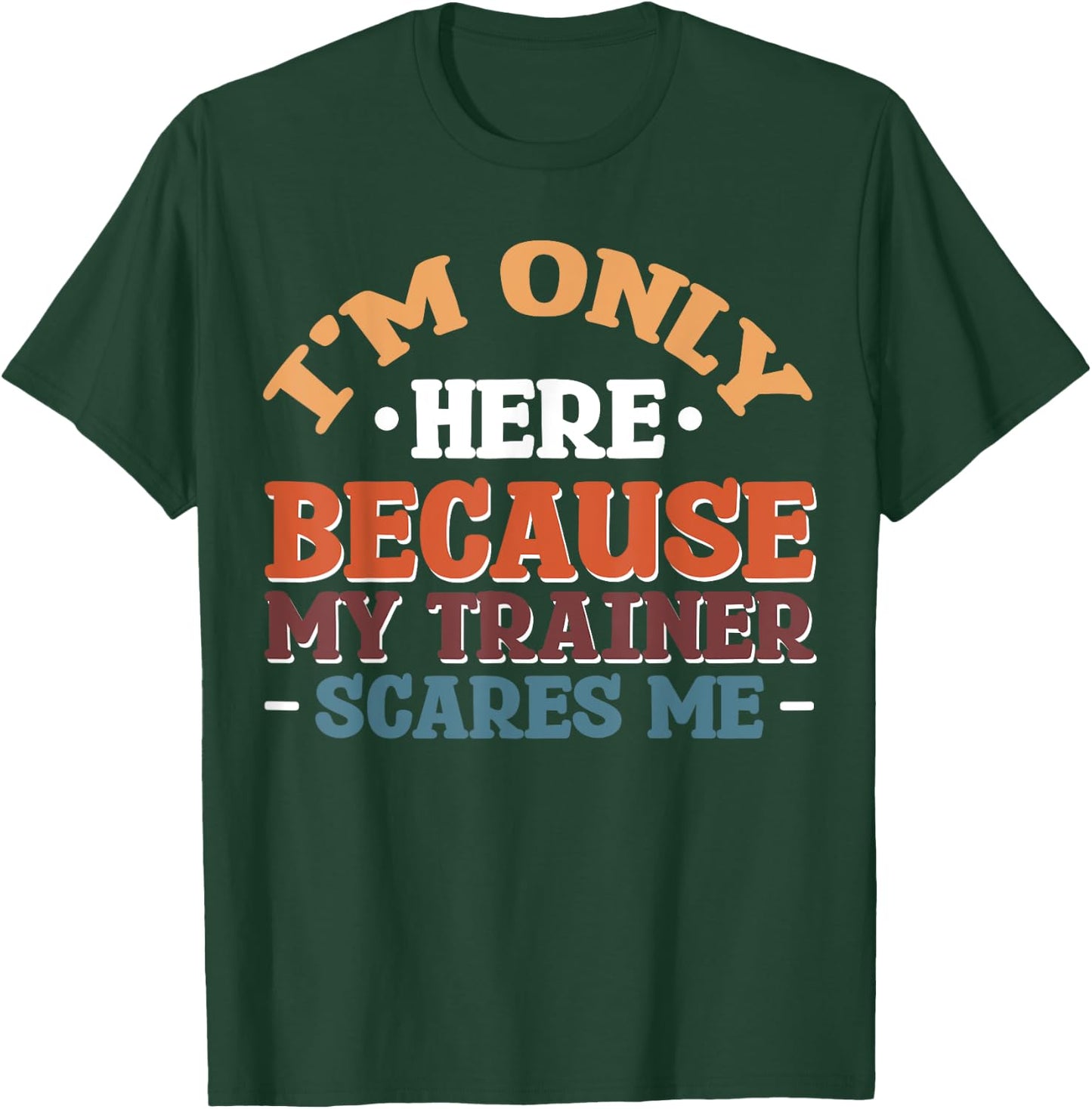 I'm Only Here Because My Trainer Scares Me T-Shirt - T-Shirt | Forest