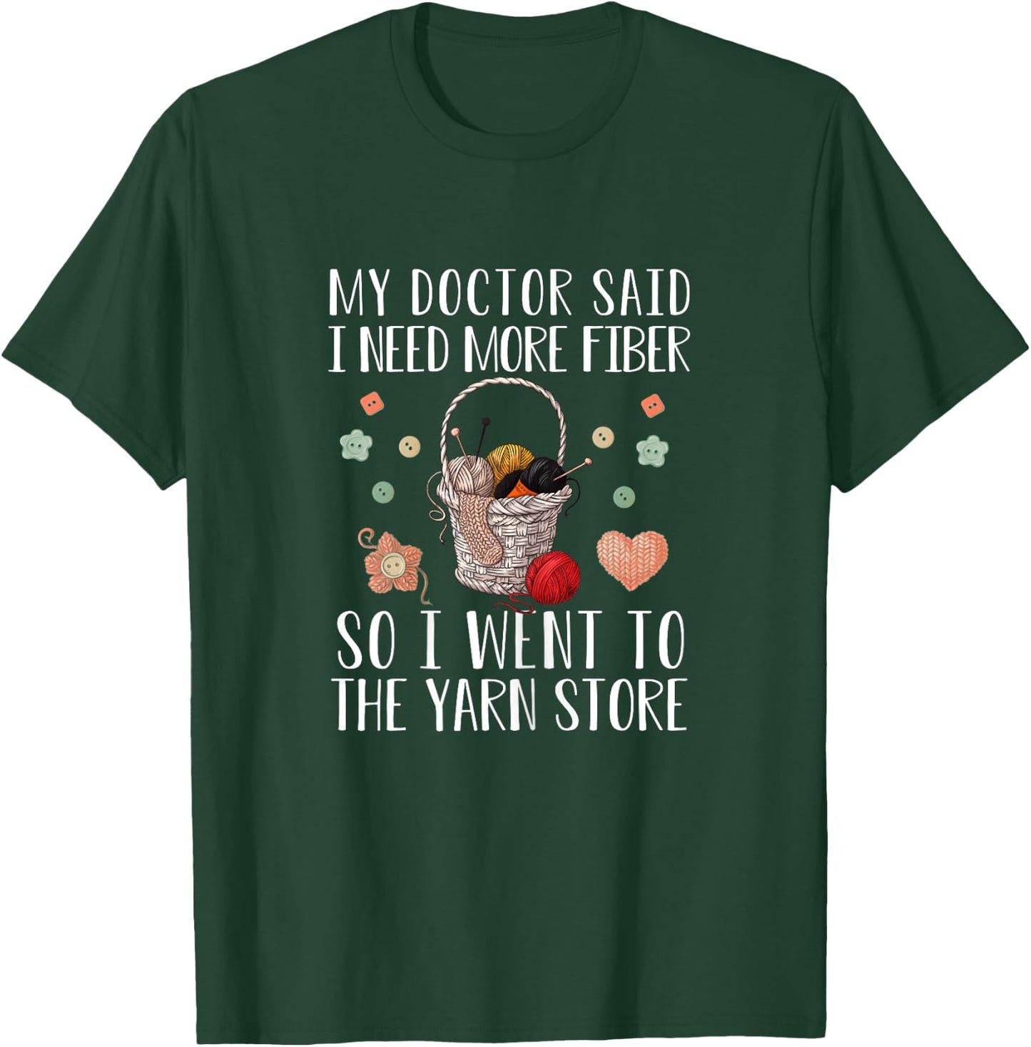 My Doctor Said I Need More Fiber So I Went To The Yarn Store T-Shirt - T-Shirt | Forest