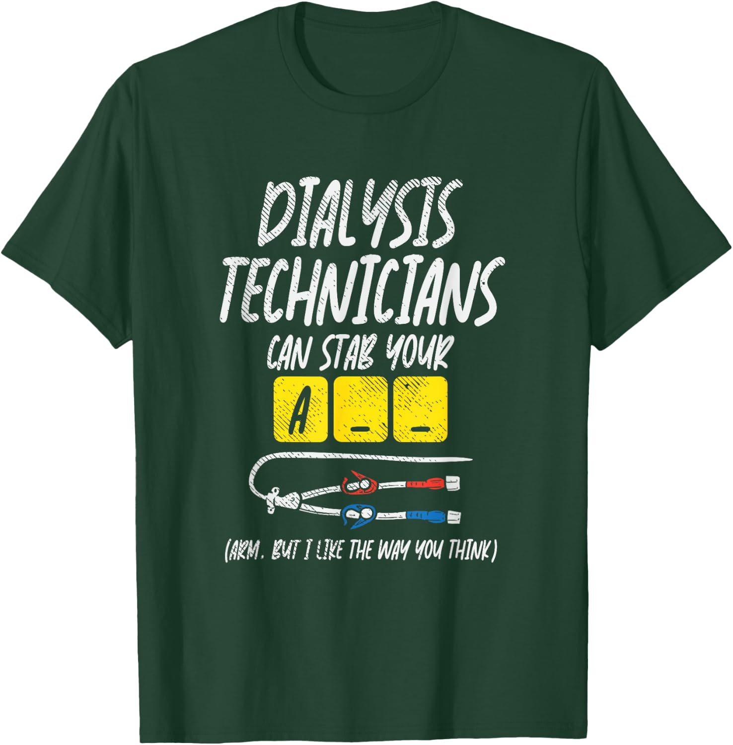 Dialysis Technician Can Stab Your A-- Arm, But I Like The T-Shirt - T-Shirt | Forest