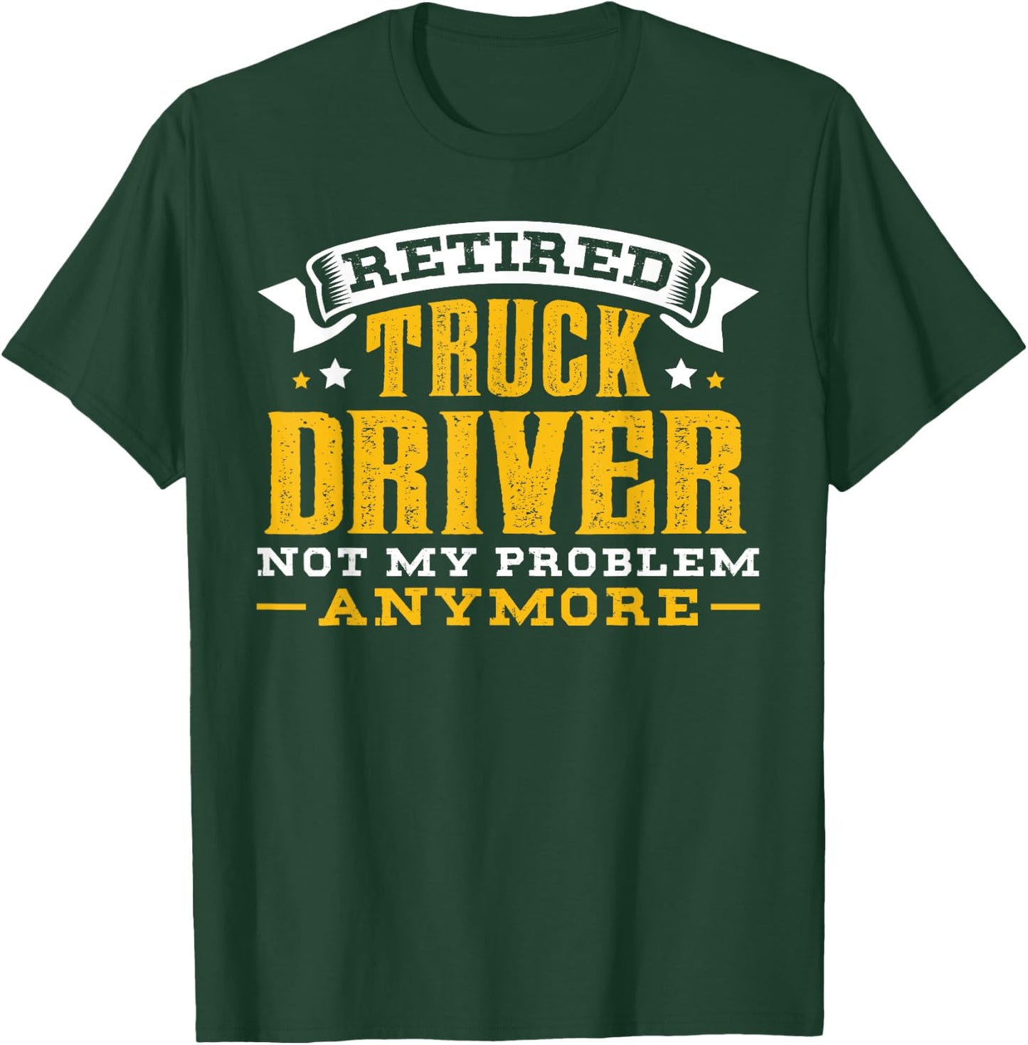 Retired Truck Driver Not My Problem Anymore Gift T-Shirt - T-Shirt | Forest