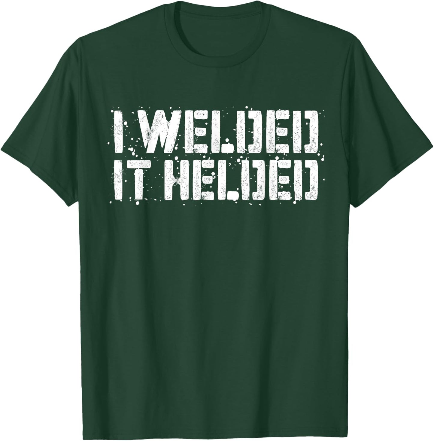 I Welded It Helded Welder Shirt T-Shirt - T-Shirt | Forest