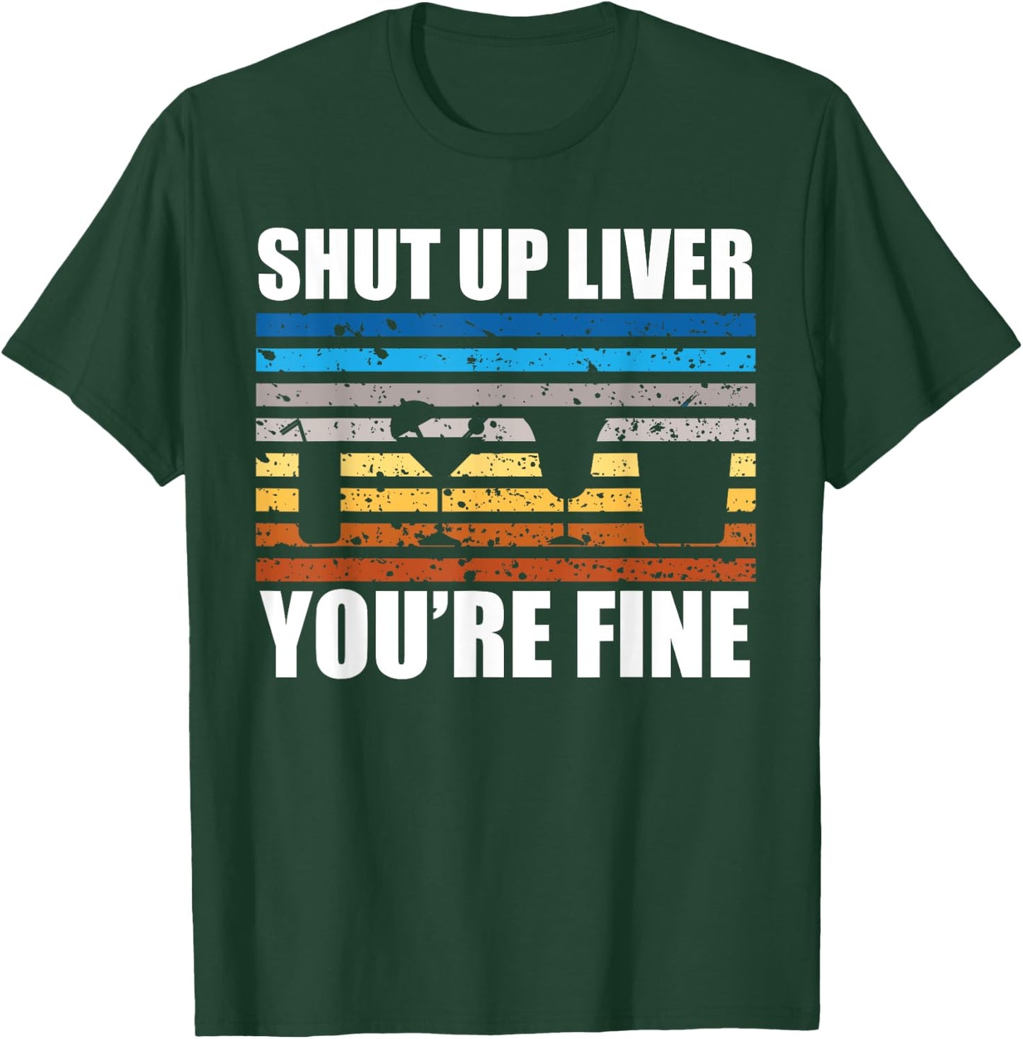 Shut Up Liver You're Fine T-Shirt - T-Shirt | Forest