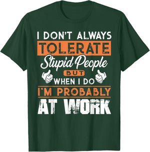 I Don't Always Tolerate Stupid People When I Do I'm At Work T-Shirt - T-Shirt | Forest