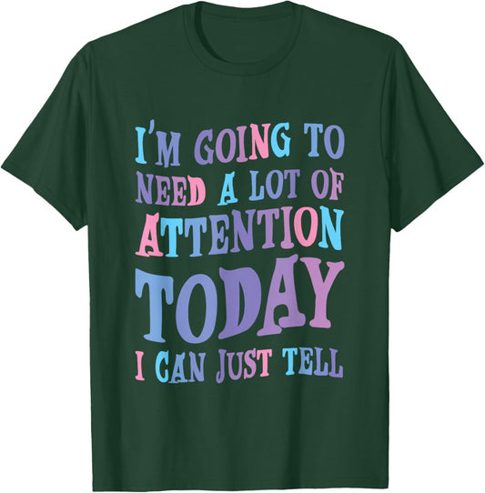 Attention Seeker Humor I'm Going To Need A Lot Of Attention Today -Adult Black Small Modern Classic Humor Printed T-Shirt - T-Shirt | Forest