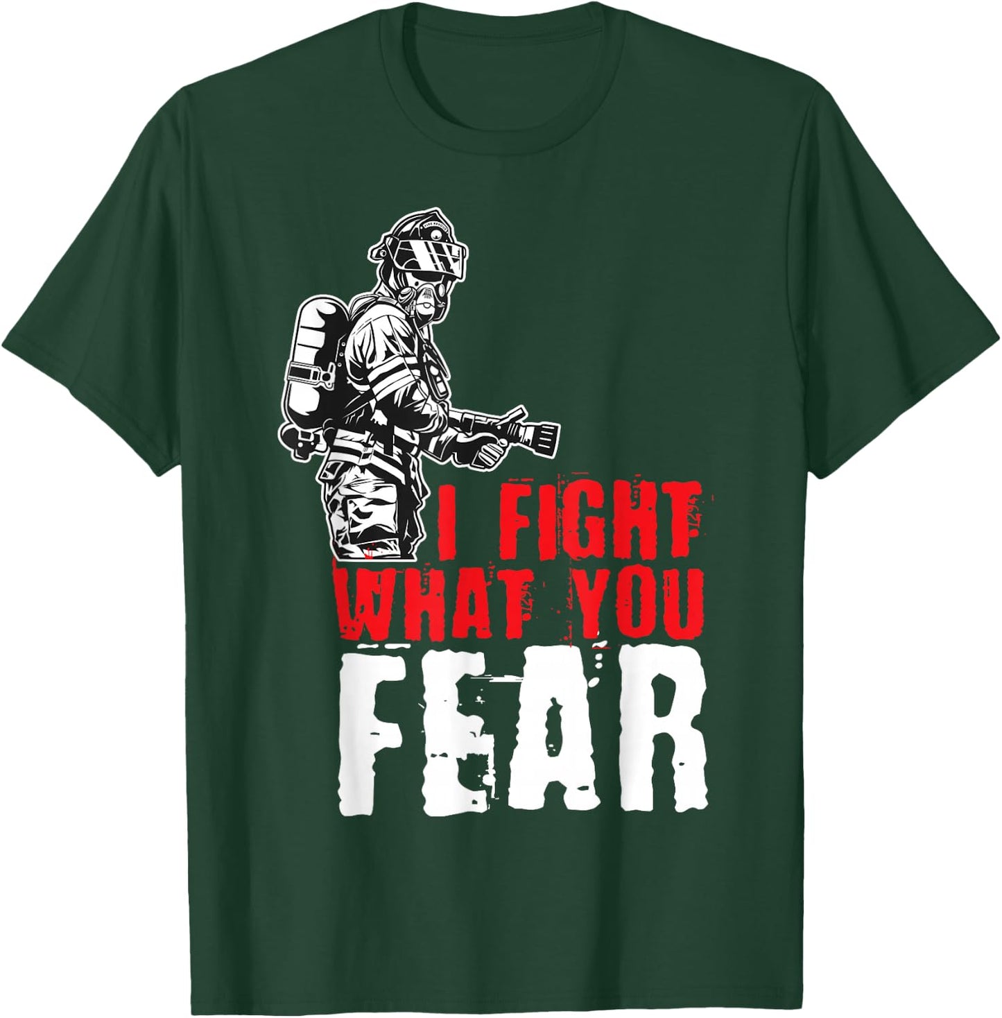 I Fight What You Fear Firefighter T-Shirt - T-Shirt | Forest