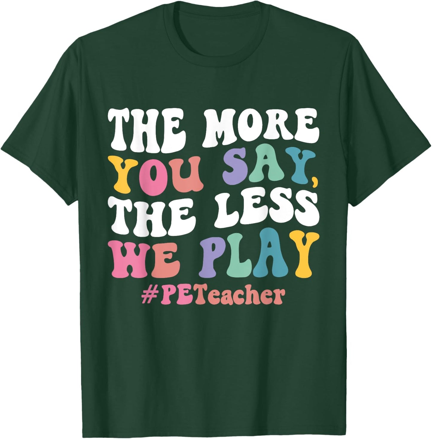 The More You Say, The Less We Play PE Teacher Men Women T-Shirt - T-Shirt | Forest