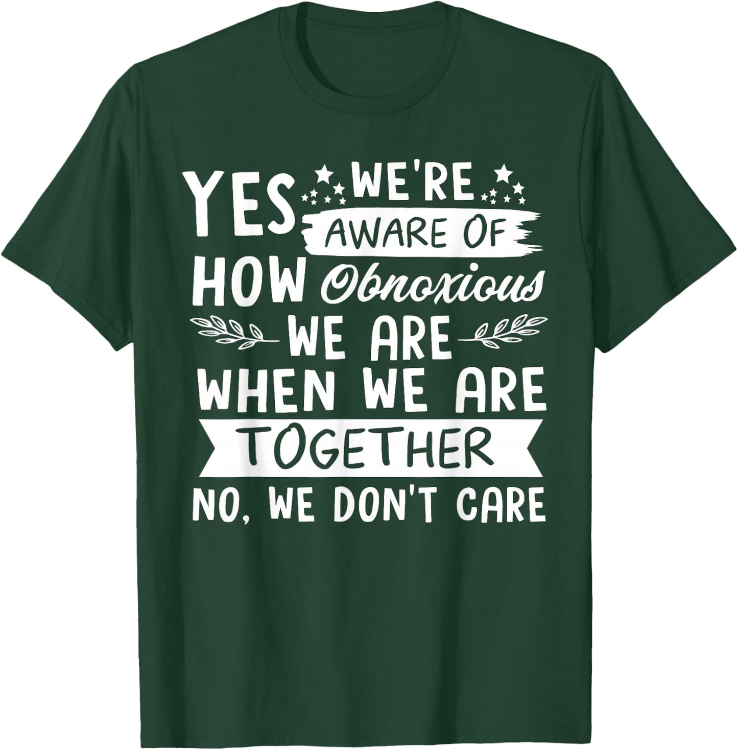 Yes We're Aware Of How Obnoxious We Are When We Are Together T-Shirt - T-Shirt | Forest