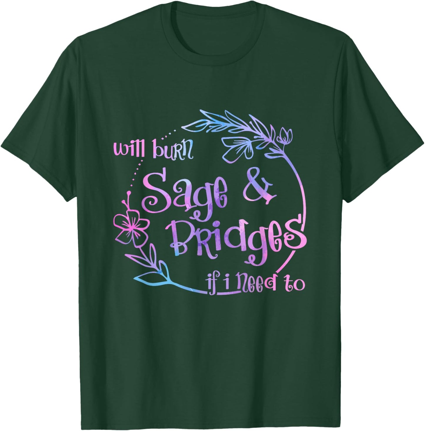 Will Burn Sage And Bridges If I Need To T-Shirt - T-Shirt | Forest