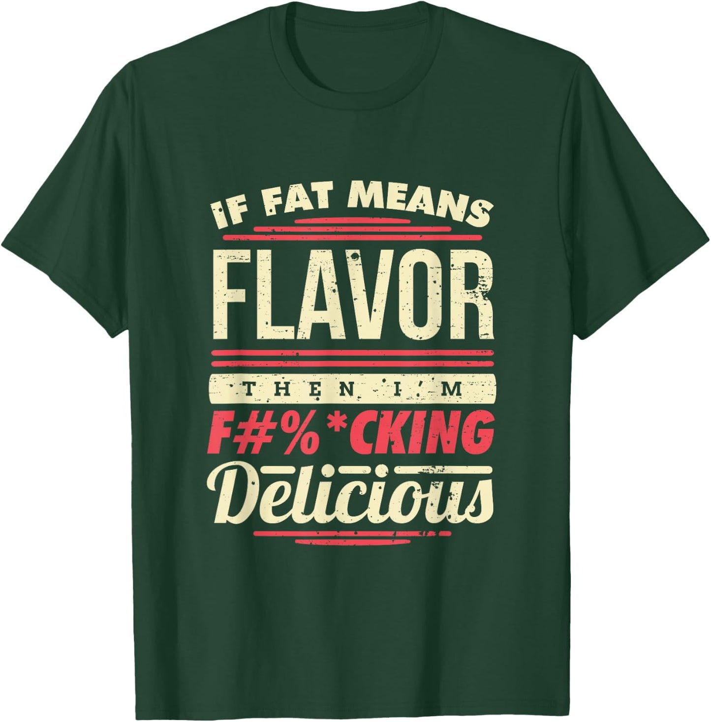 If Fat Means Flavor Then I'm Fucking Delicious T-Shirt - T-Shirt | Forest