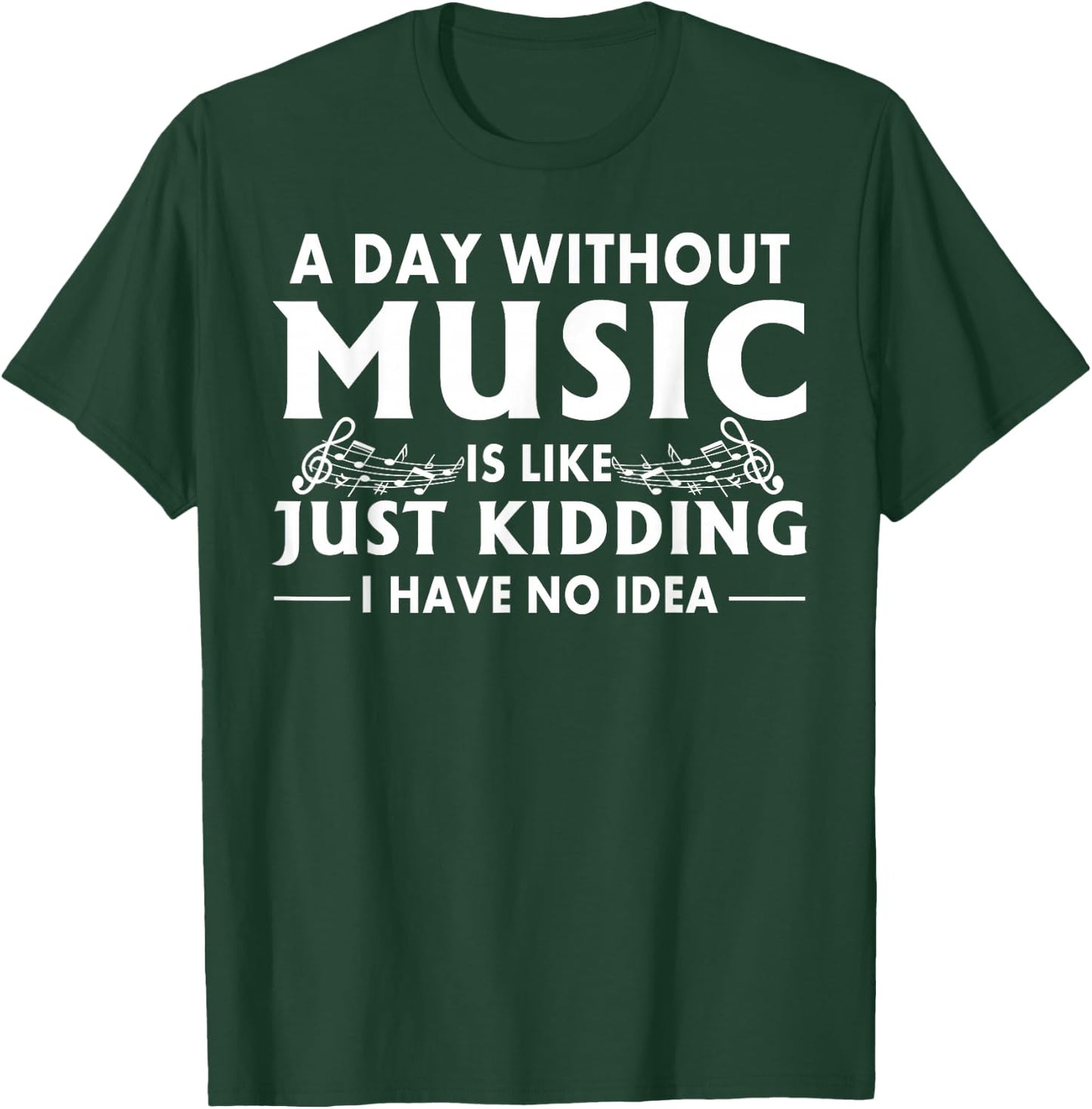 A Day Without Music is Like Just Kidding I Have No Idea Small T-Shirt - T-Shirt | Forest