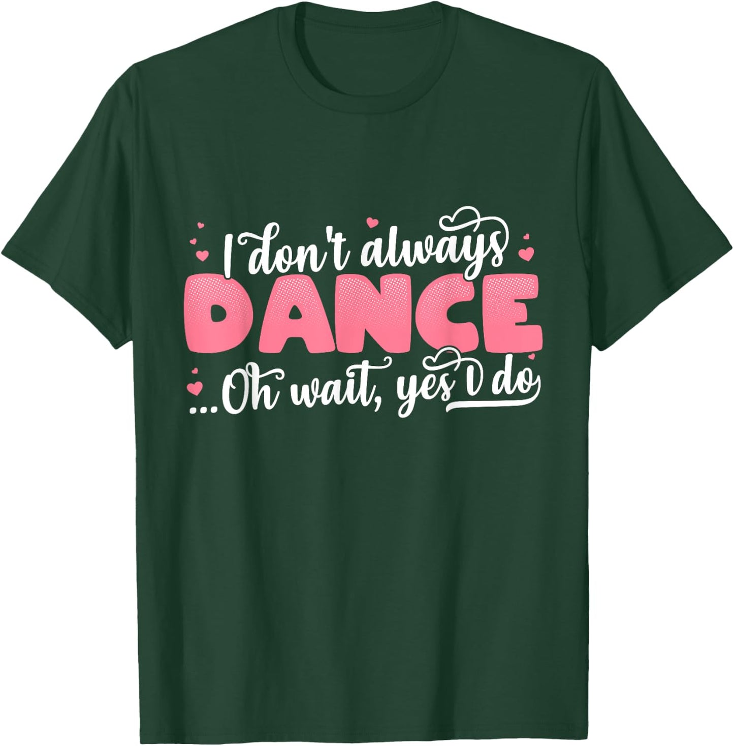 I Don't Always Dance Oh Wait Yes I Do - Cute Dancer T-Shirt - T-Shirt | Forest