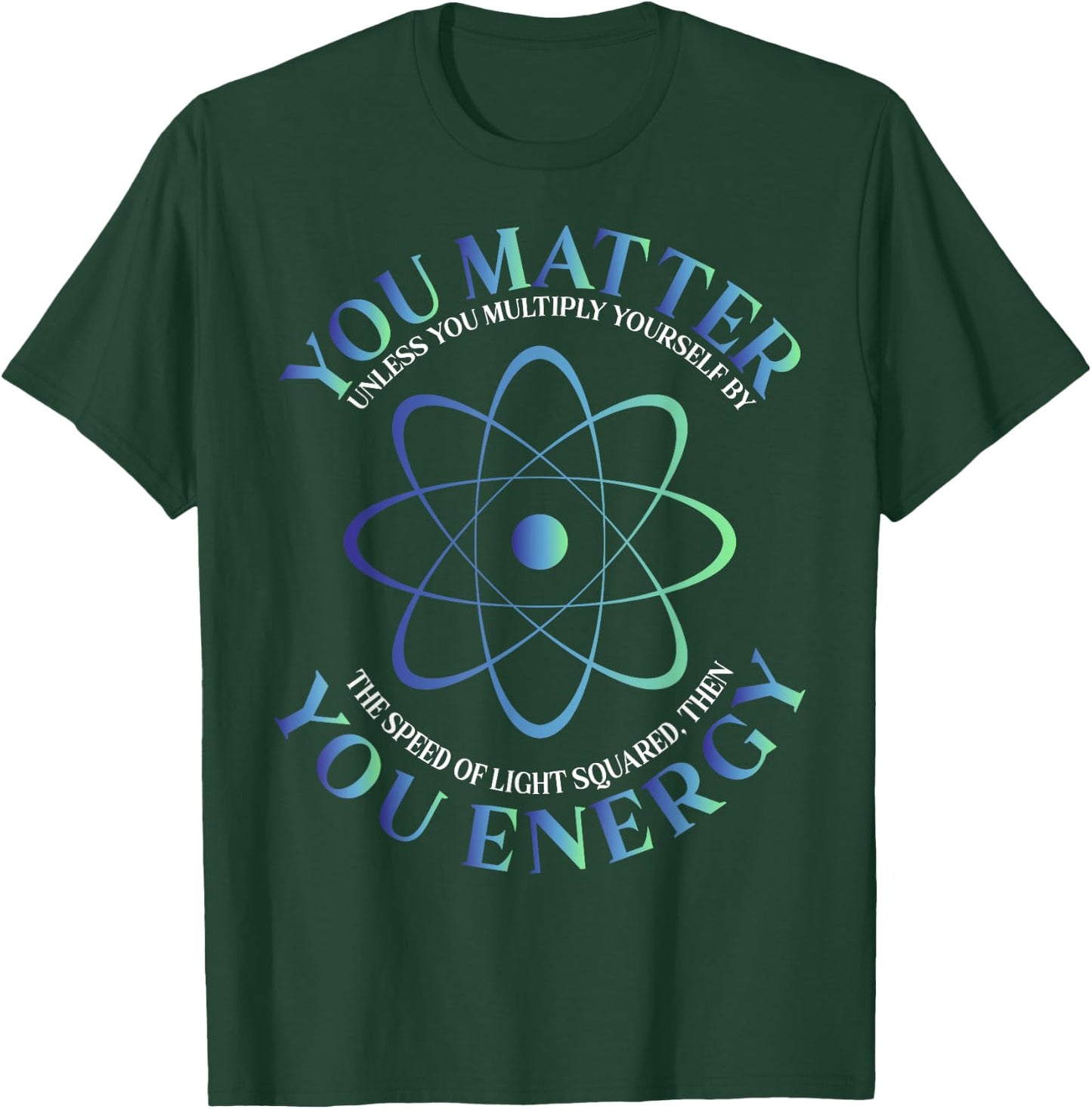 Science Quote gift, You Matter, You Energy T-Shirt - T-Shirt | Forest