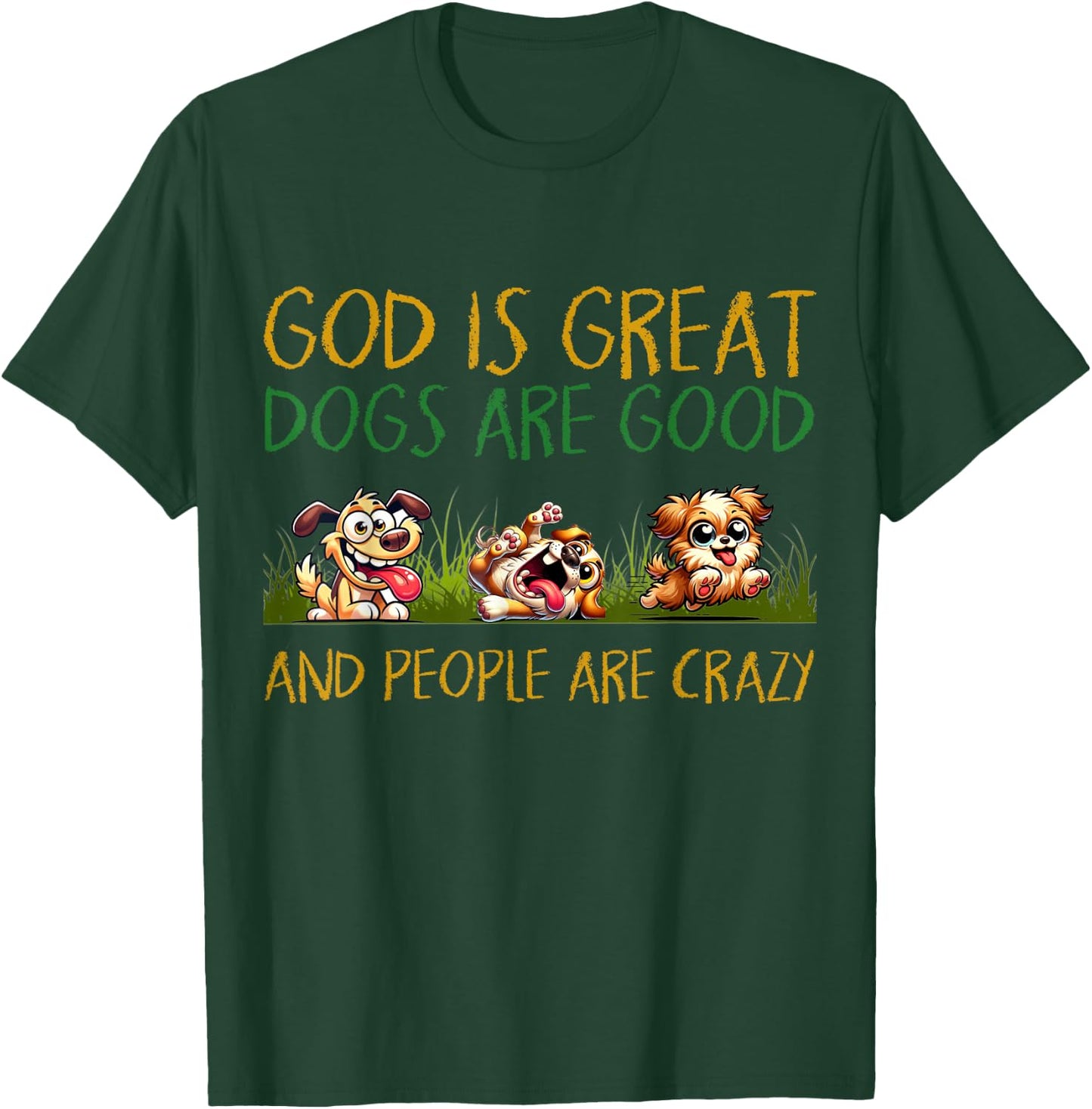 God Is Great Dogs Are Good And People Are Crazy T-Shirt - T-Shirt | Forest