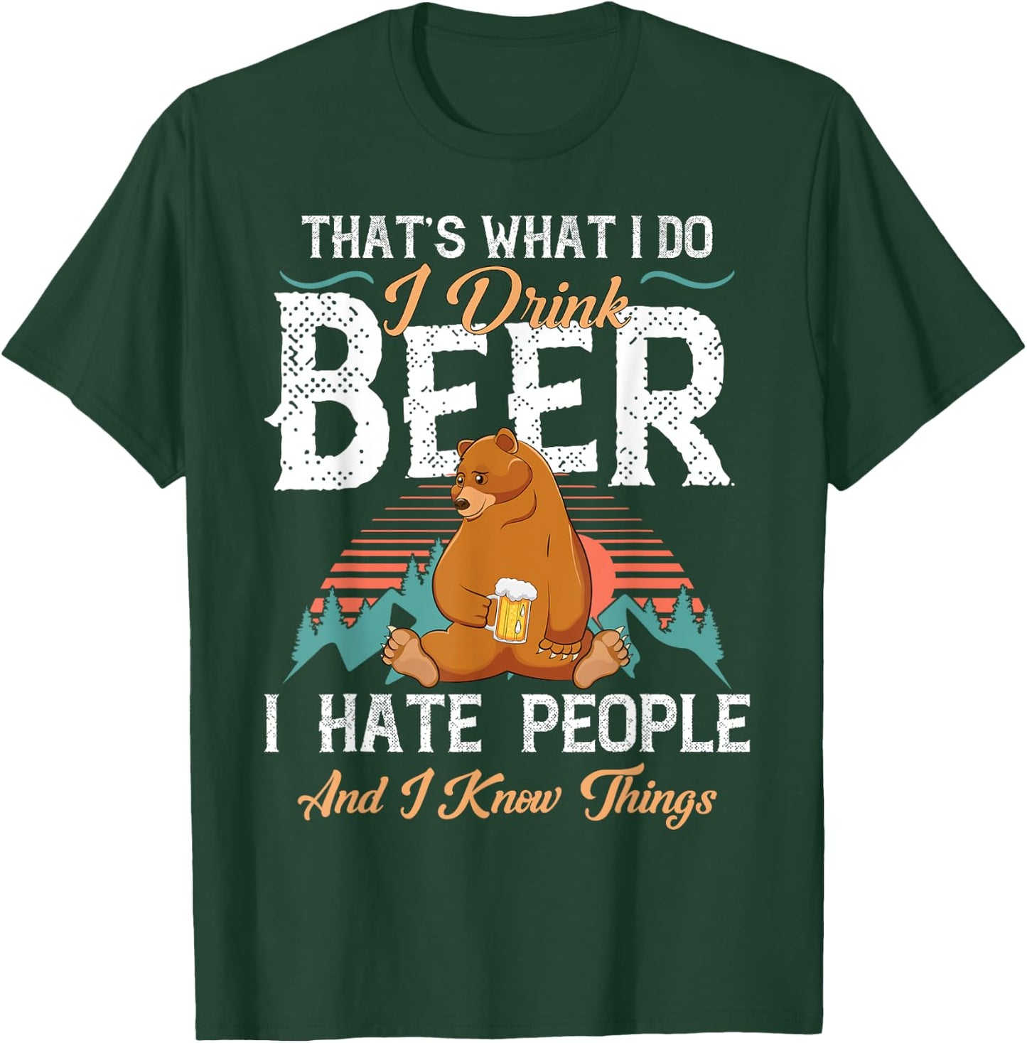 That's What I Do I Drink Beer I Hate People and Know Things T-Shirt - T-Shirt | Forest