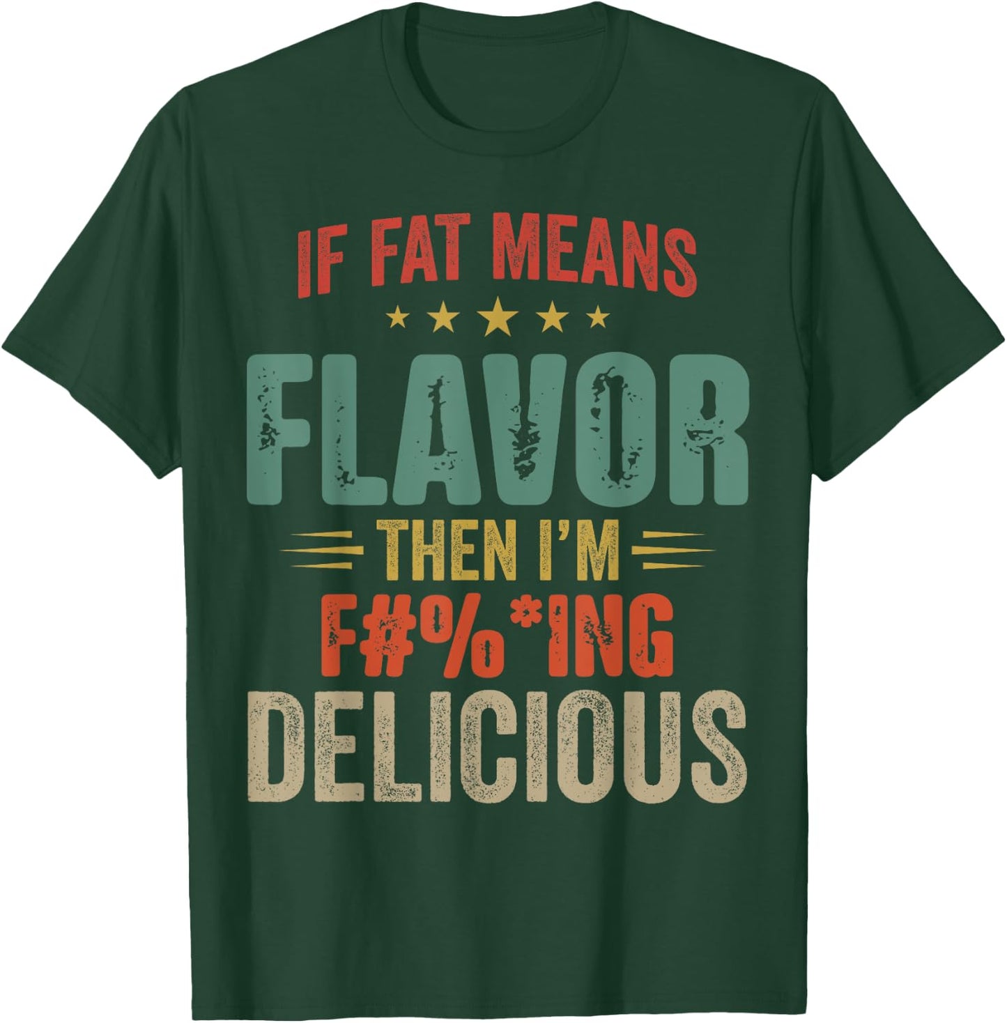 If Fat Means Flavor Then I'm Fucking Delicious T-Shirt - T-Shirt | Forest