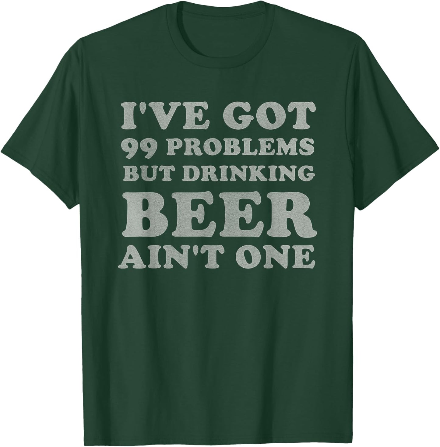 I've Got 99 Problems But Drinking Beer Ain't One Funny Gift T-Shirt - T-Shirt | Forest