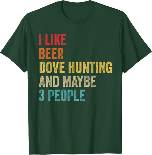 I Like Beer Dove Hunting & Maybe 3 People Hunter Drinking T-Shirt - T-Shirt | Forest