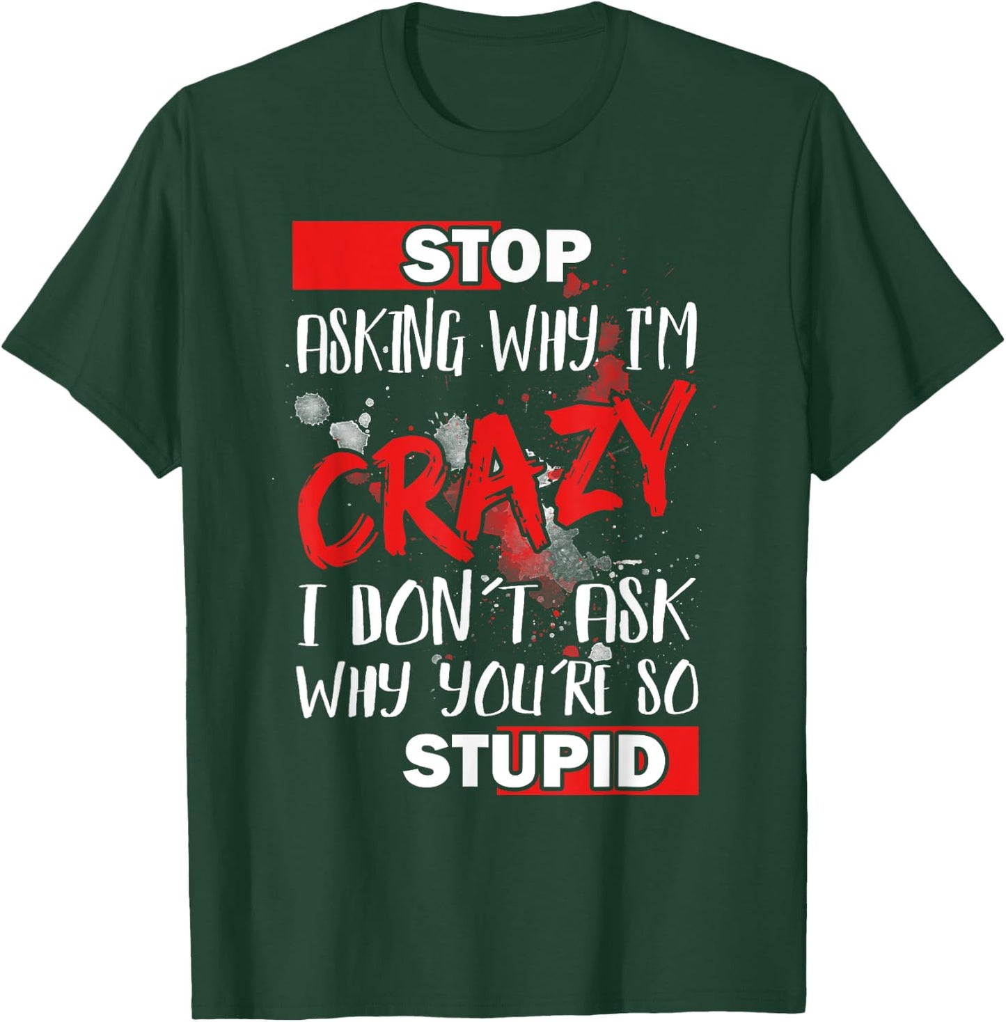 Stop Asking Why I'm Crazy I Don’t Ask Why You’re So Stupid T-Shirt - T-Shirt | Forest