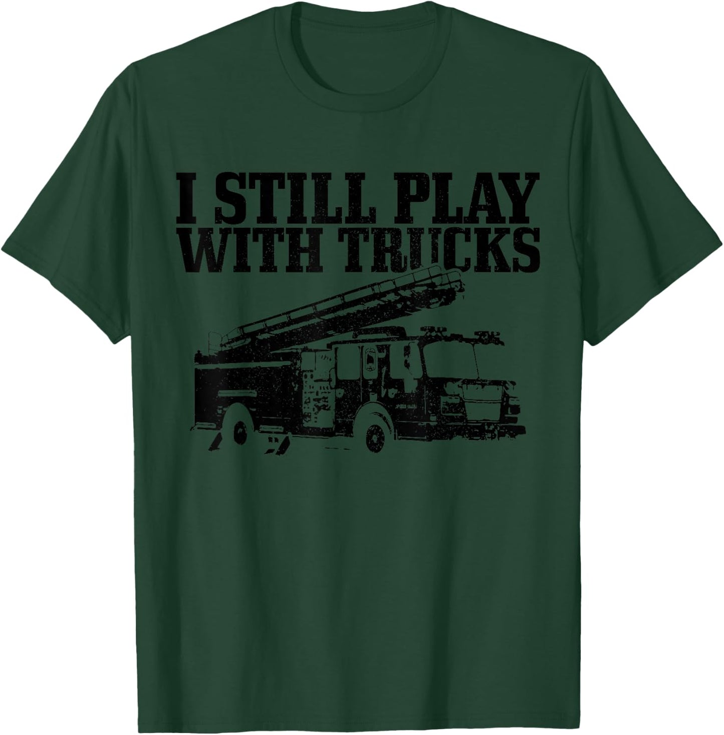Firefighter Gift I Still Play With Fire Trucks Funny Fireman T-Shirt - T-Shirt | Forest