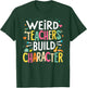 Weird Teachers Build Character T-Shirt - T-Shirt | Forest