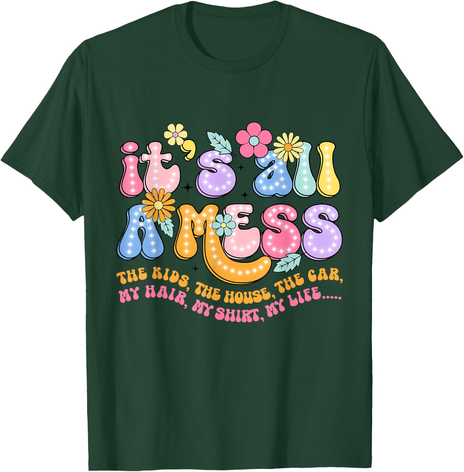 It's All A Mess The Kids The House The Car My Hair My T-Shirt - T-Shirt | Forest