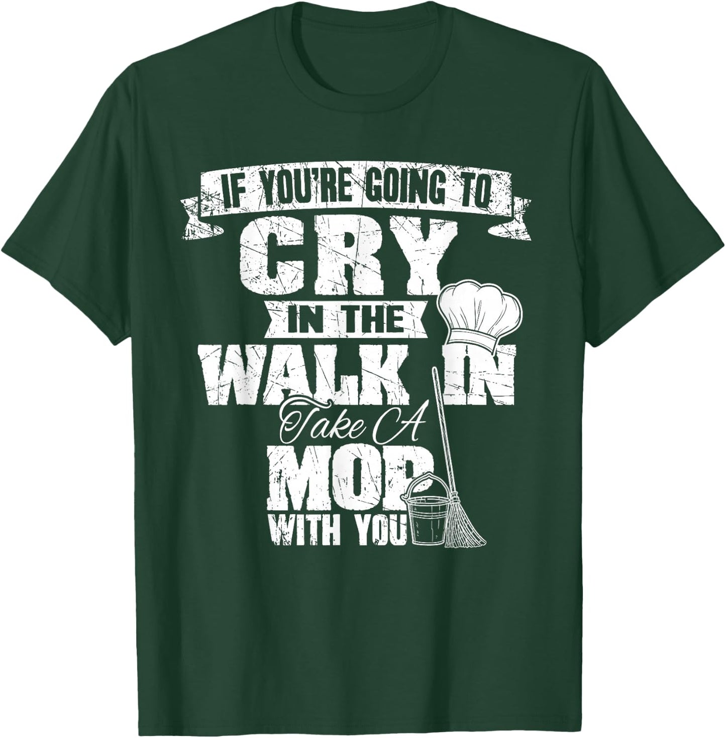 If You're Going To Cry In The Walk In Take Mop Culinary Chef T-Shirt - T-Shirt | Forest