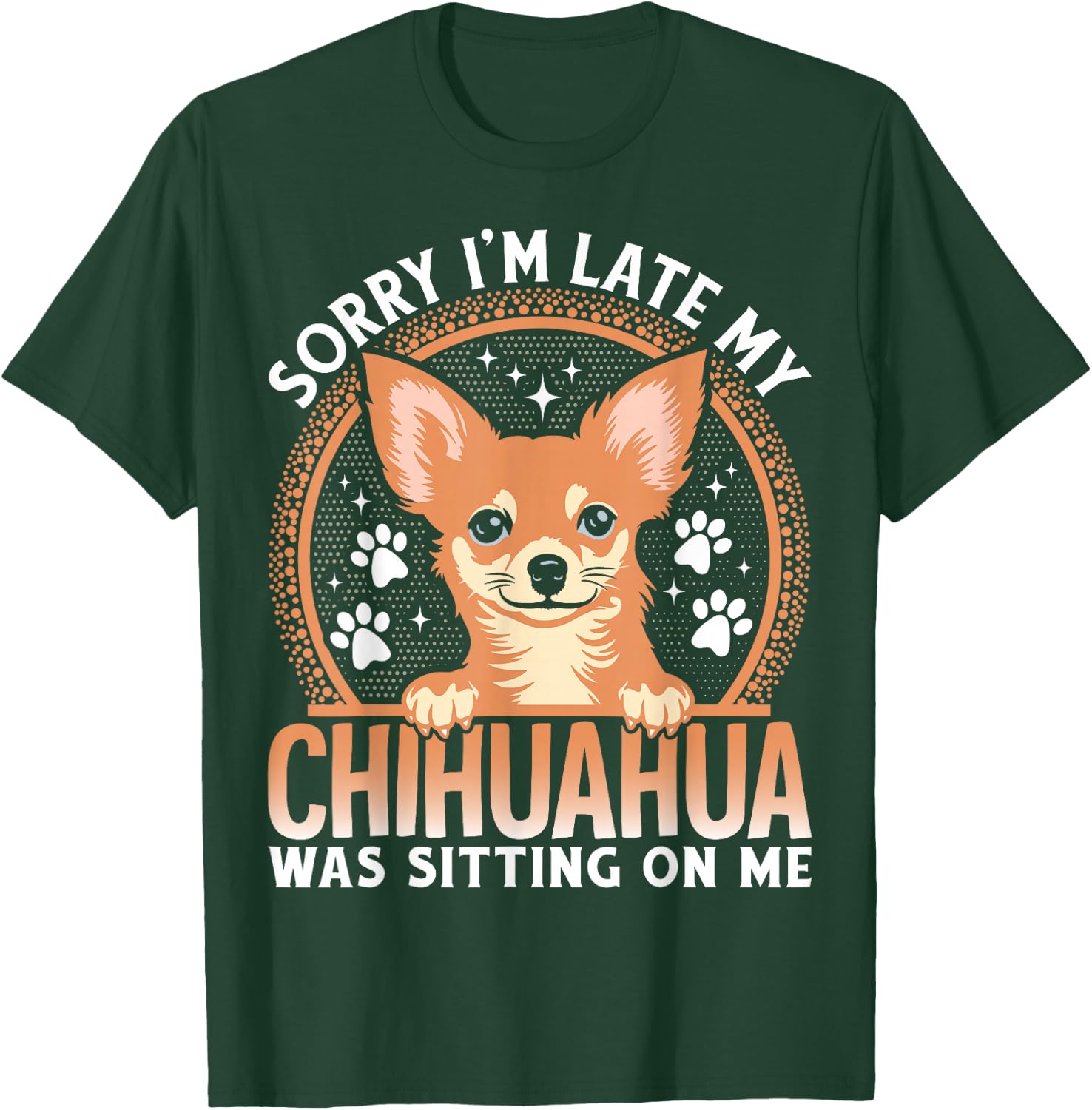 Sorry I'm Late My Chihuahua Was Sitting On Me T-Shirt - T-Shirt | Forest