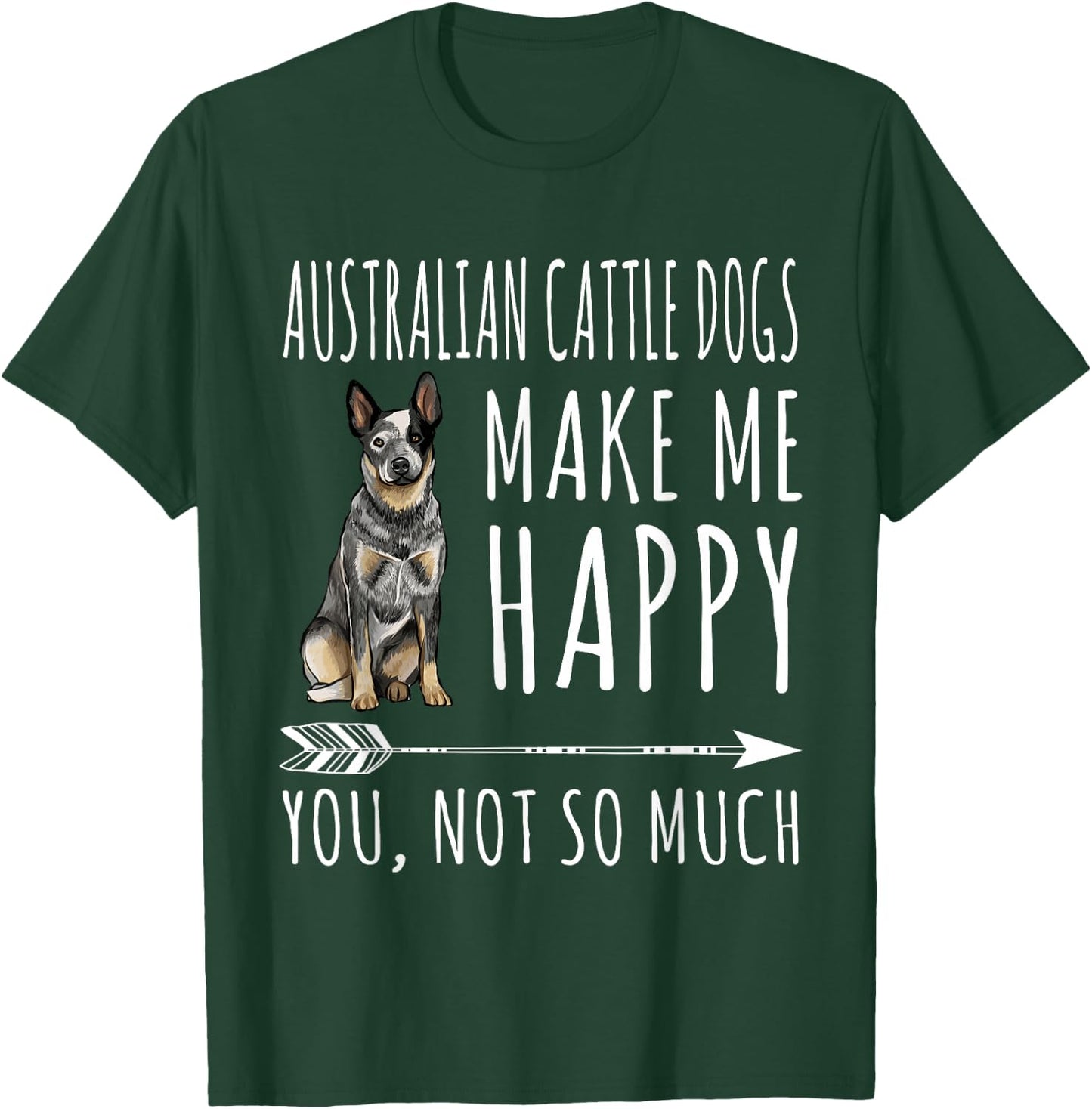 Australian Cattle Dogs Make Me Happy You Not So Much Dog T-Shirt - T-Shirt | Forest