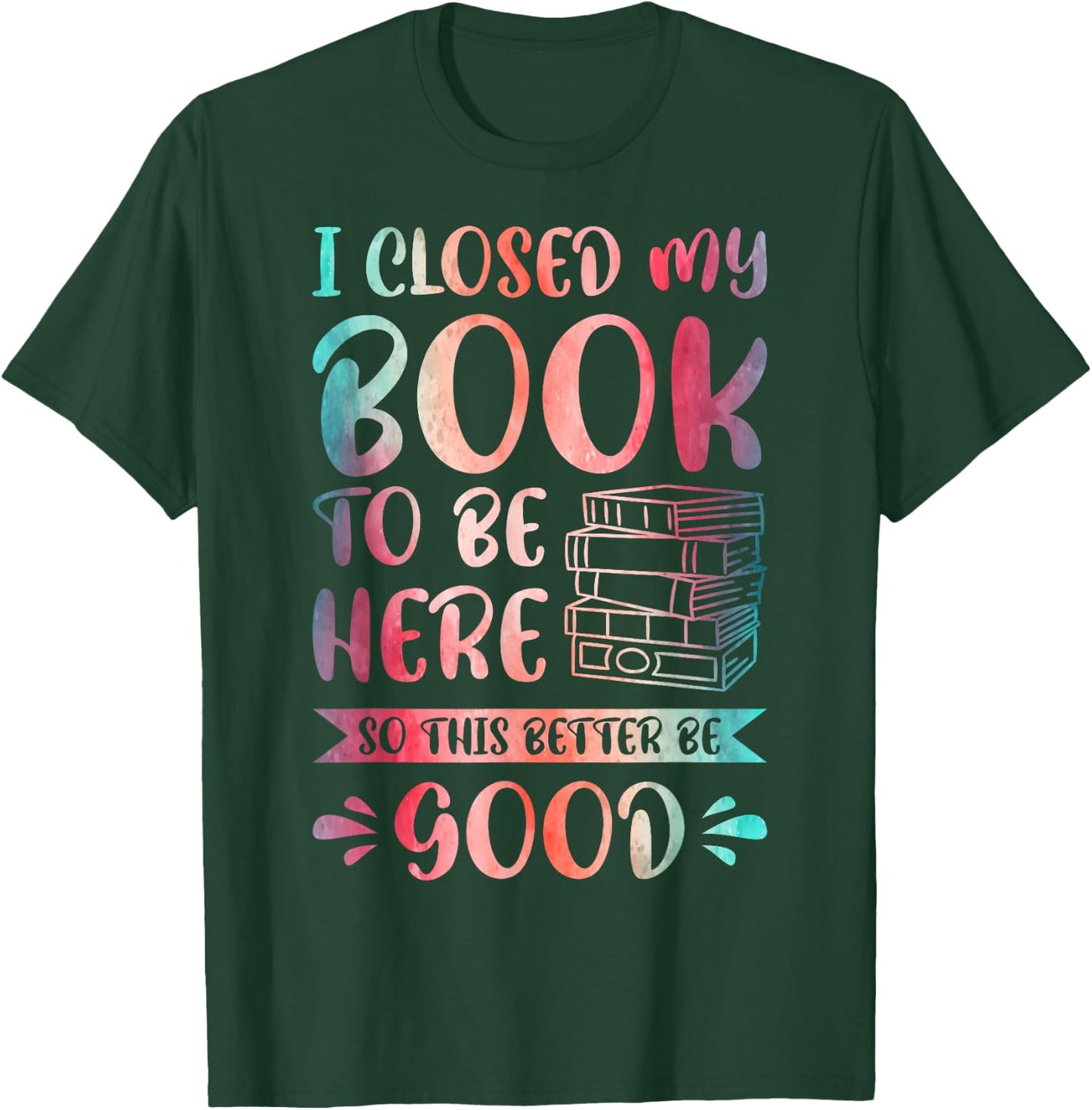 I Closed My Book to Be Here So This Better Be Good T-Shirt - T-Shirt | Forest