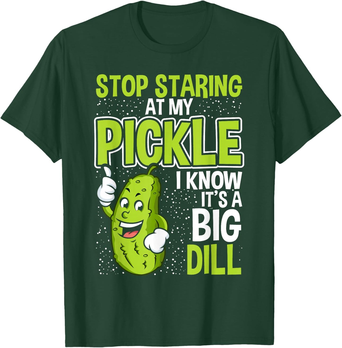 Pickles Stop Staring At My Pickle I Know It's A Big Dill T-Shirt - T-Shirt | Forest