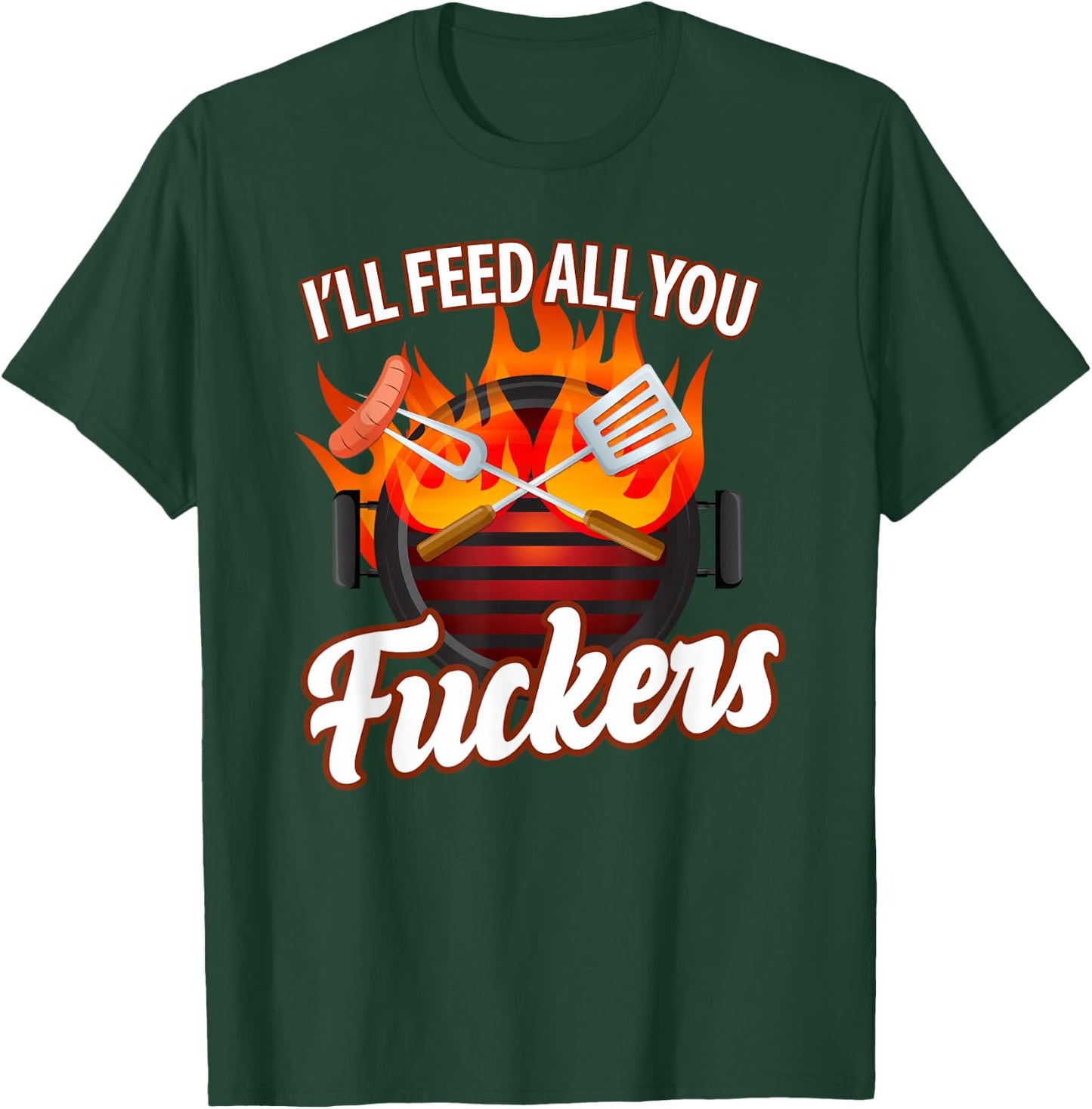 I'll FEED ALL YOU FUCKERS | grill barbeque lover T-Shirt - T-Shirt | Forest