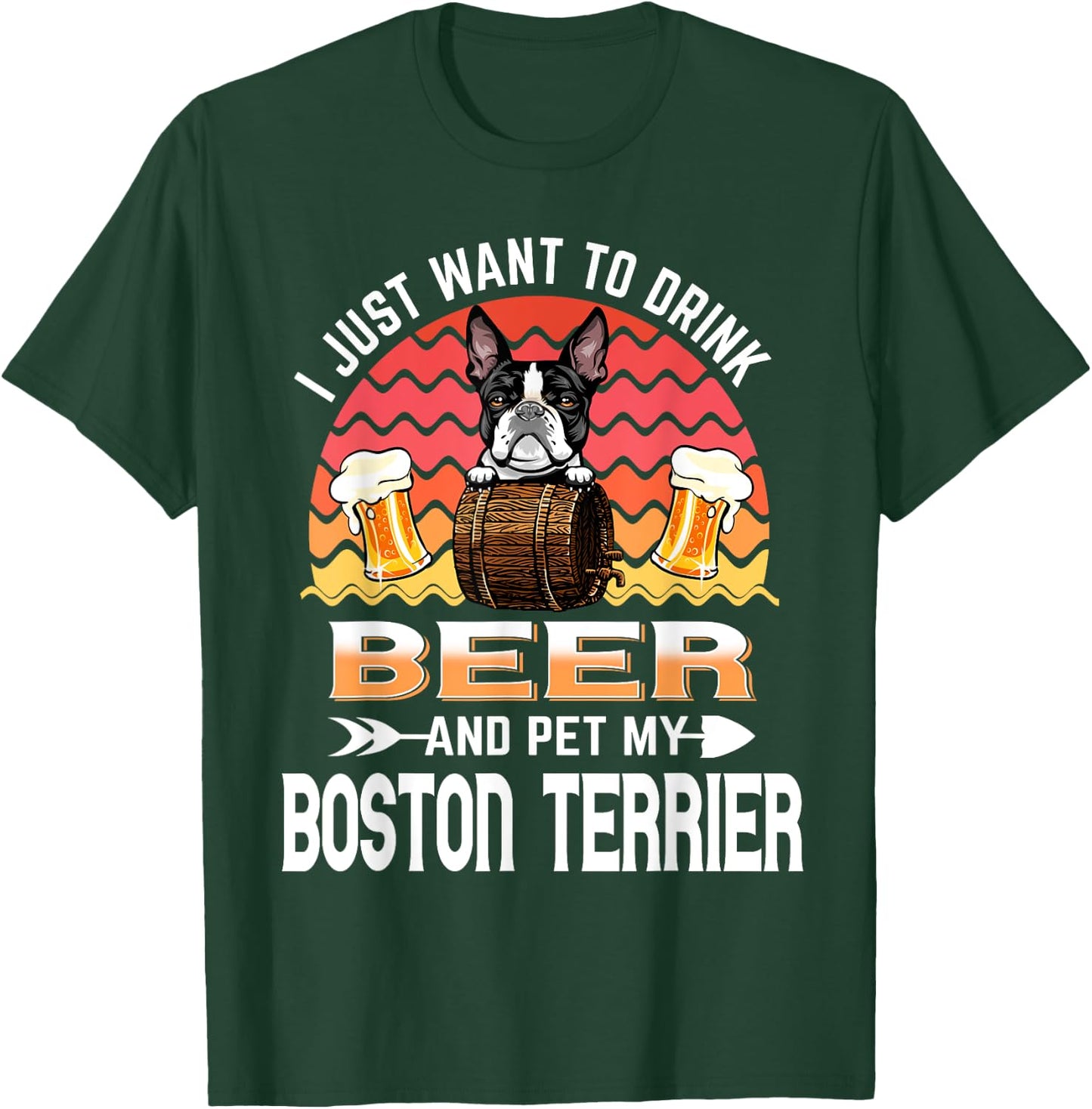 I Just Want to Drink Beer and Pet My Boston Terrier Dog T-Shirt - T-Shirt | Forest