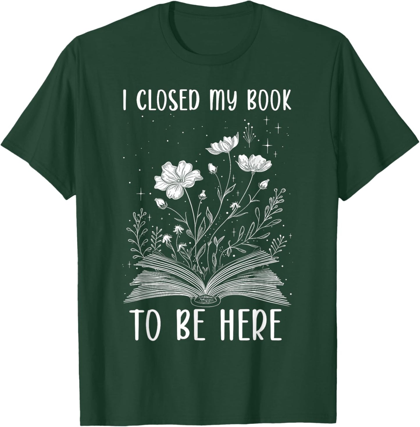 I Closed My Book to Be Here Book Lover Floral Reading Woman T-Shirt - T-Shirt | Forest