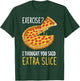 Exercise I Thought You Said Extra Slice Pizza Crust Italian T-Shirt - T-Shirt | Forest