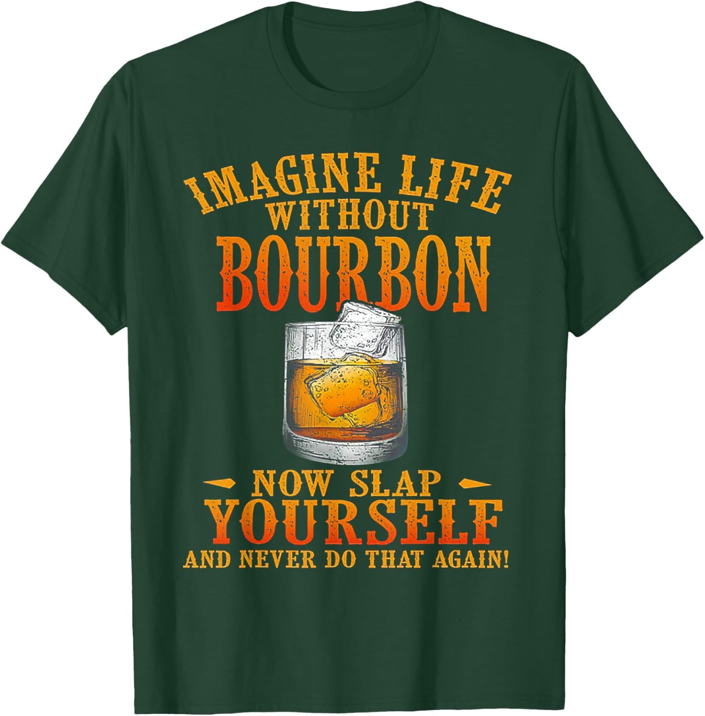Imagine Life Without Bourbon Now Slap Yourself T-Shirt - T-Shirt | Forest