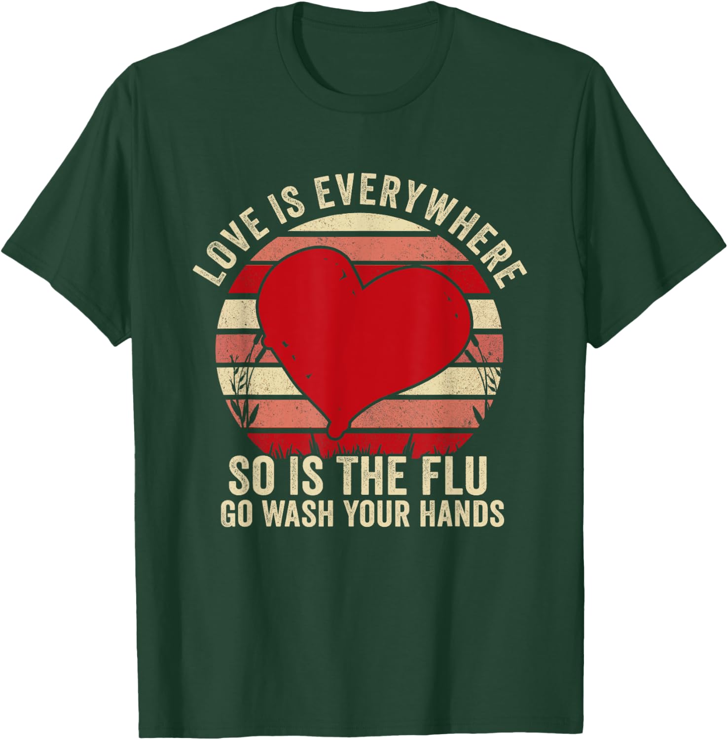 Love Is Everywhere So Is The Flu Go Wash Your Hands T-Shirt - T-Shirt | Forest
