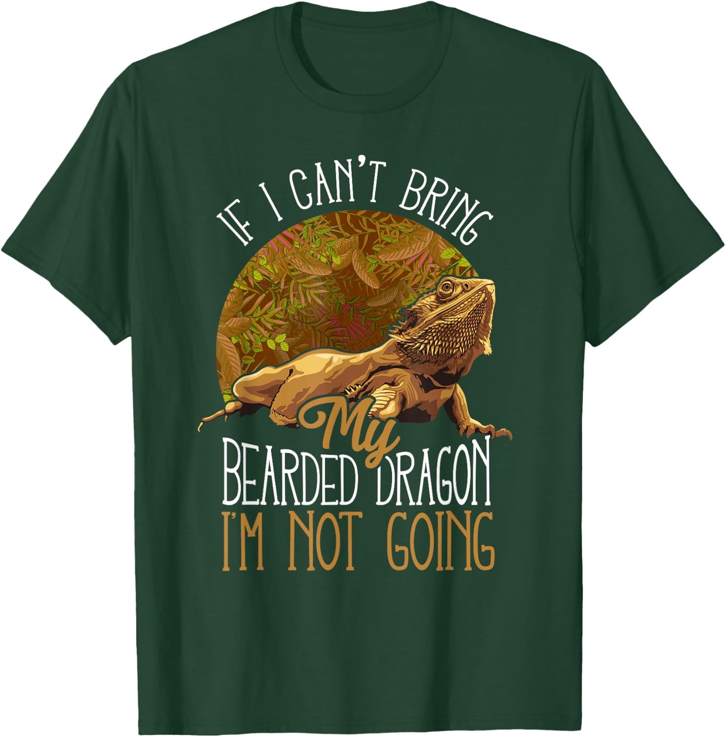 If I Can't Bring My Bearded Dragon I'm Not Going T-Shirt - T-Shirt | Forest