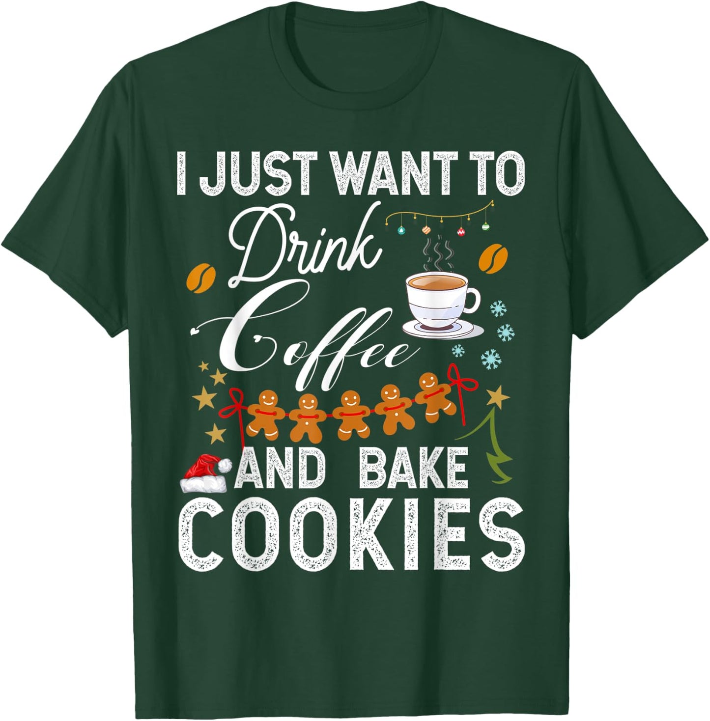 I Just Want to Drink Coffee and Bake Cookies Gift Christmas T-Shirt - T-Shirt | Forest